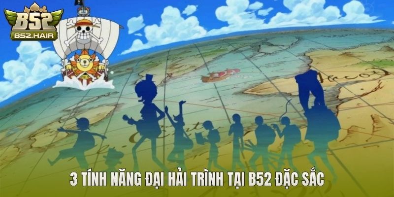 3 tính năng Đại Hải Trình tại B52 đặc sắc