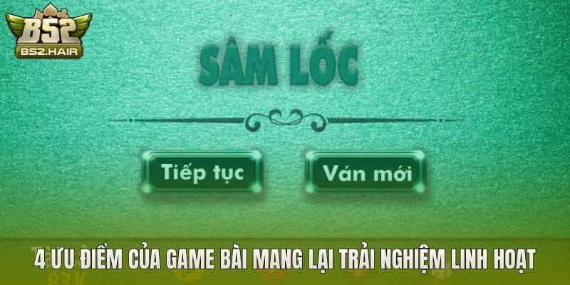 4 ưu điểm của game bài mang lại trải nghiệm linh hoạt