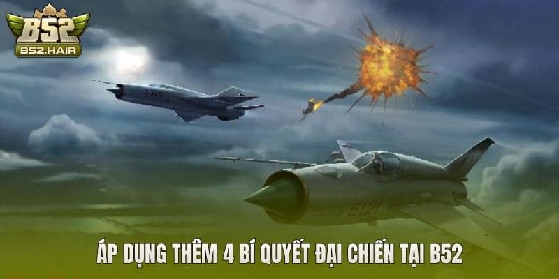 Áp dụng thêm 4 bí quyết Đại Chiến tại B52