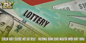 Cách Đặt Cược Xổ Số B52 – Hướng Dẫn Cho Người Mới Bắt Đầu