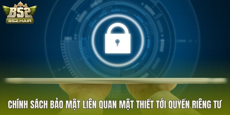 Chính sách bảo mật liên quan mật thiết tới quyền riêng tư