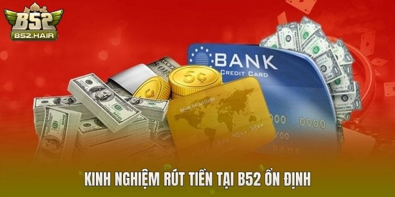 Kinh nghiệm rút tiền tại B52 ổn định