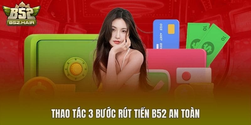 Thao tác 3 bước rút tiền B52 an toàn